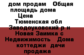 дом продам › Общая площадь дома ­ 69 › Цена ­ 1 600 000 - Тюменская обл., Заводоуковский р-н, Новая Заимка с. Недвижимость » Дома, коттеджи, дачи продажа   